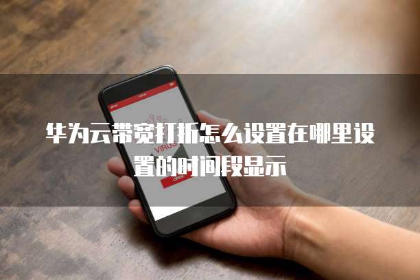 华为云带宽打折怎么设置在哪里设置的时间段显示