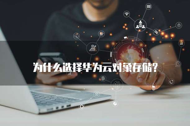 为什么选择华为云对象存储?