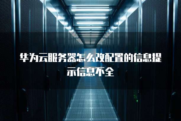 华为云服务器怎么改配置的信息提示信息不全