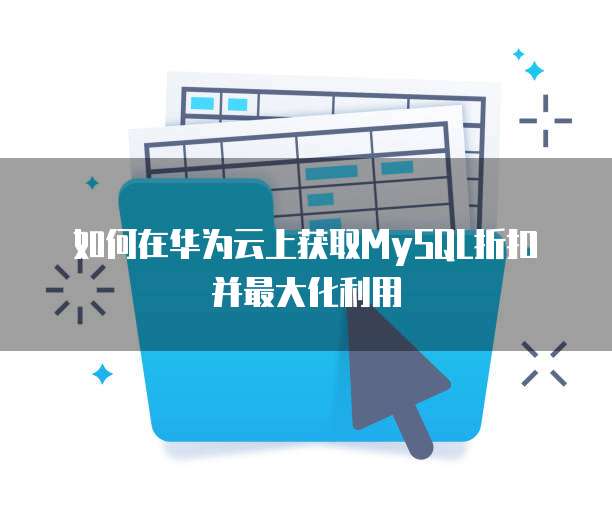 如何在华为云上获取MySQL折扣并最大化利用