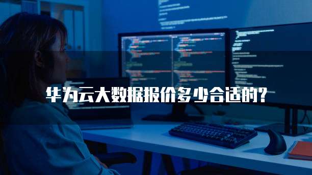 华为云大数据报价多少合适的?