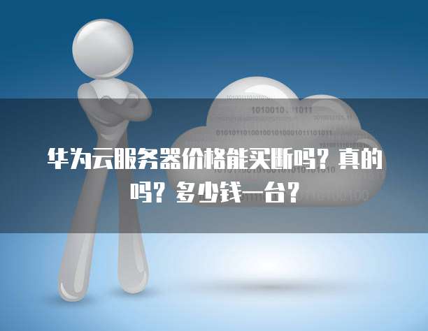 华为云服务器价格能买断吗?真的吗?多少钱一台?