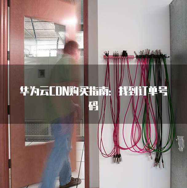 华为云CDN购买指南:找到订单号码