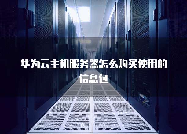 华为云主机服务器怎么购买使用的信息包