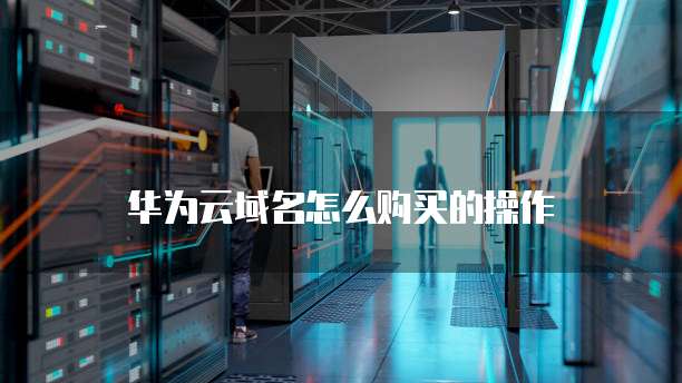 华为云域名怎么购买的操作