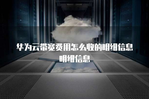 华为云带宽费用怎么收的明细信息明细信息