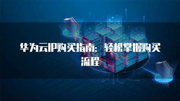 华为云IP购买指南:轻松掌握购买流程