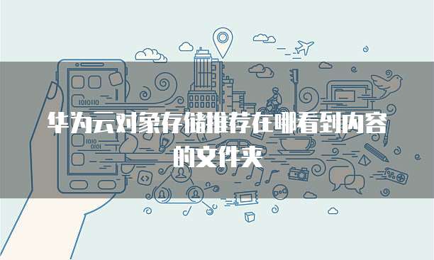 华为云对象存储推荐在哪看到内容的文件夹