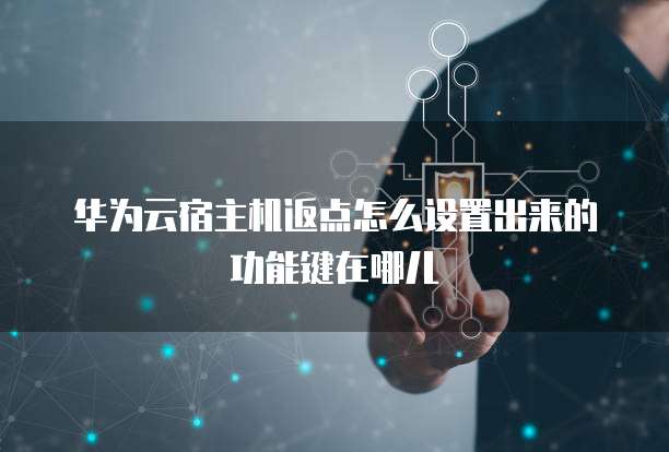 华为云宿主机返点怎么设置出来的功能键在哪儿