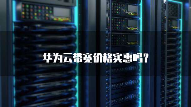 华为云带宽价格实惠吗？