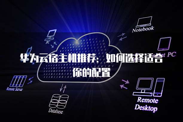华为云宿主机推荐：如何选择适合你的配置