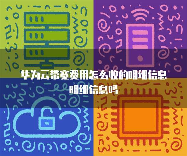 华为云带宽费用怎么收的明细信息明细信息吗