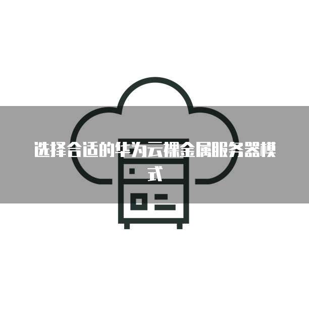 选择合适的华为云裸金属服务器模式