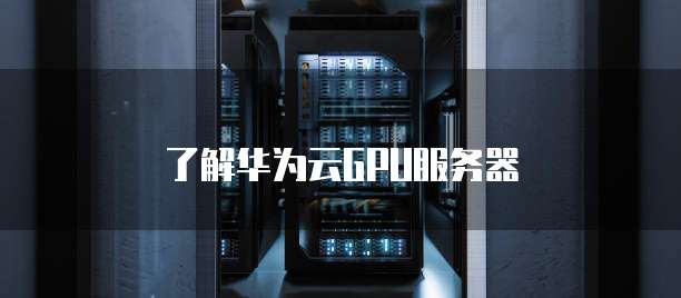 了解华为云GPU服务器