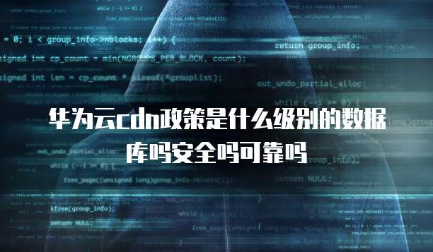 华为云cdn政策是什么级别的数据库吗安全吗可靠吗