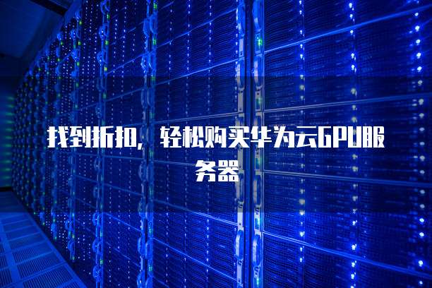 找到折扣,轻松购买华为云GPU服务器
