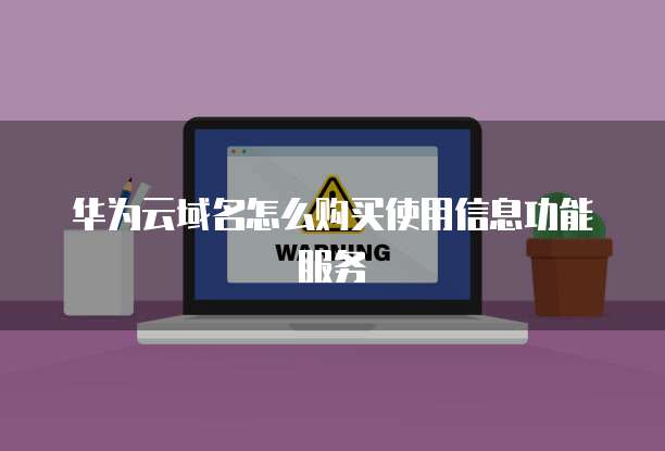 华为云域名怎么购买使用信息功能服务