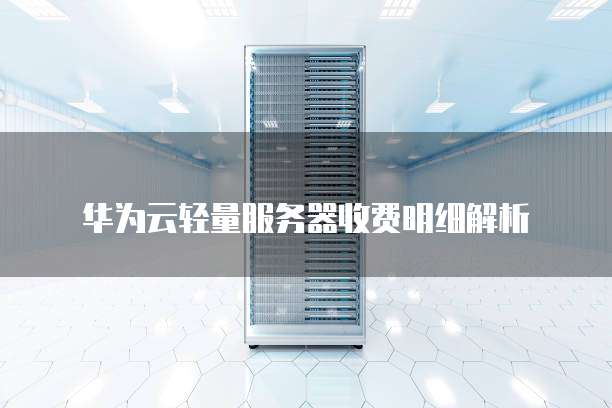 华为云轻量服务器收费明细解析