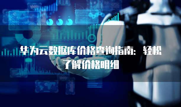 华为云数据库价格查询指南:轻松了解价格明细
