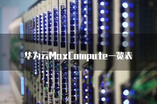 华为云MaxCompute一览表