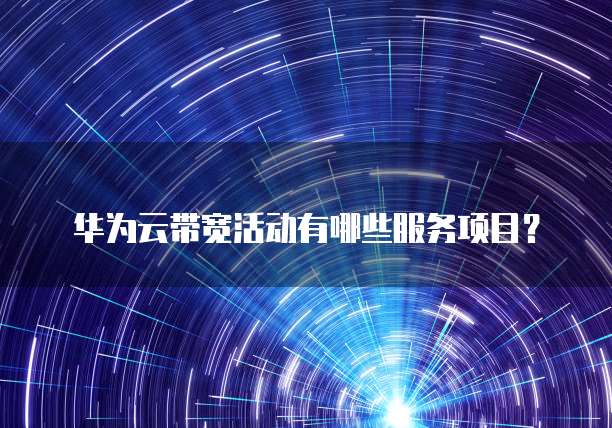 华为云带宽活动有哪些服务项目？