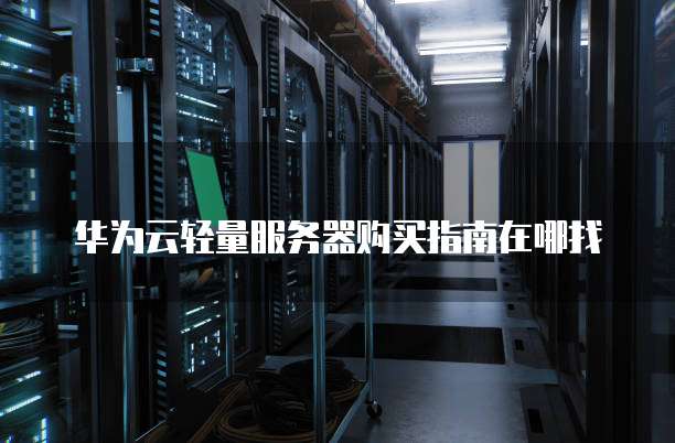 华为云轻量服务器购买指南在哪找