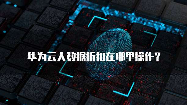 华为云大数据折扣在哪里操作?