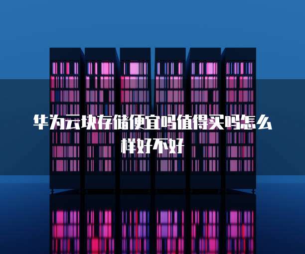 华为云块存储便宜吗值得买吗怎么样好不好