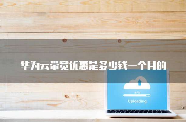华为云带宽优惠是多少钱一个月的