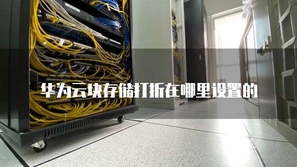 华为云块存储打折在哪里设置的