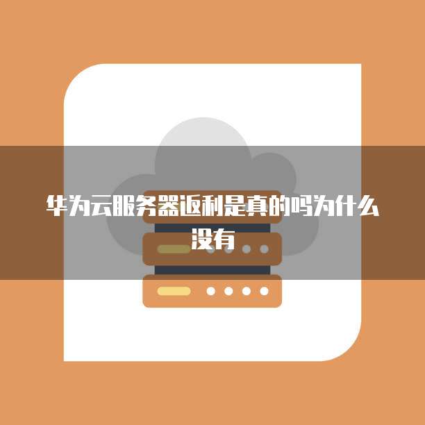 华为云服务器返利是真的吗为什么没有