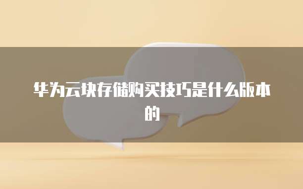华为云块存储购买技巧是什么版本的