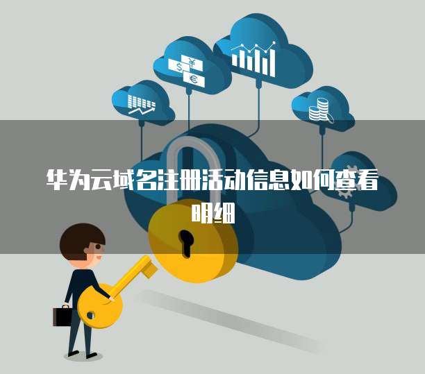 华为云域名注册活动信息如何查看明细