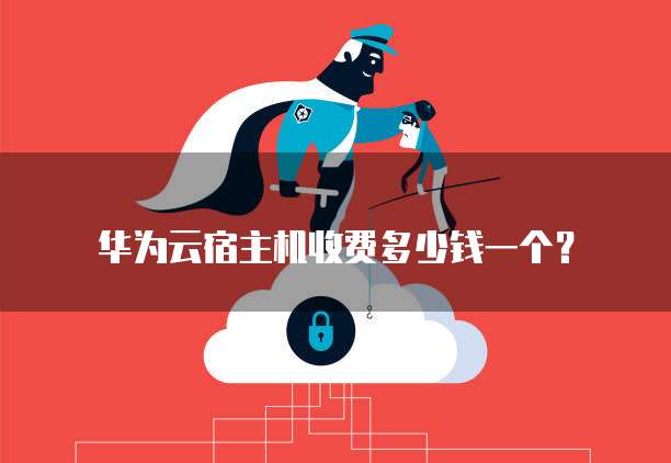 华为云宿主机收费多少钱一个？