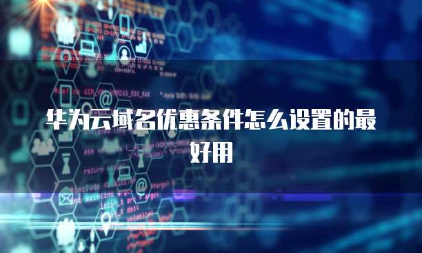 华为云域名优惠条件怎么设置的最好用
