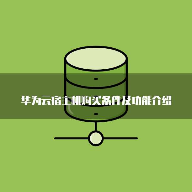 华为云宿主机购买条件及功能介绍