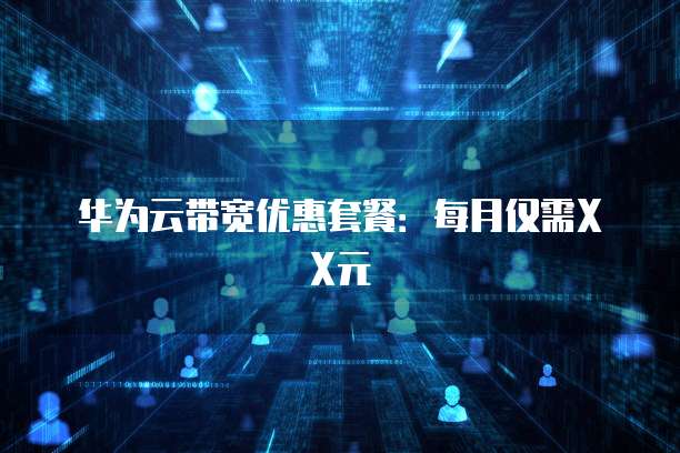 华为云带宽优惠套餐:每月仅需XX元