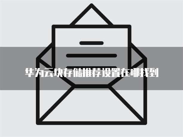 华为云块存储推荐设置在哪找到