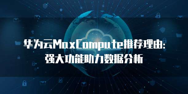 华为云MaxCompute推荐理由：强大功能助力数据分析