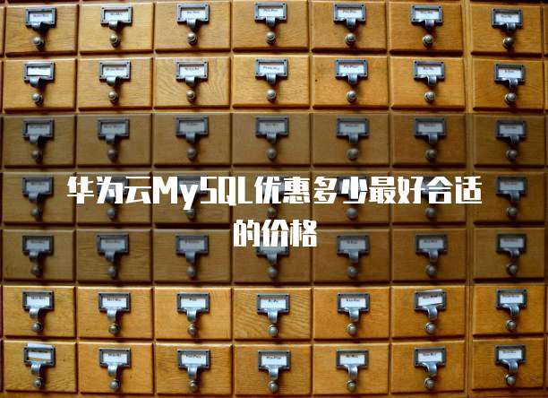 华为云MySQL优惠多少最好合适的价格