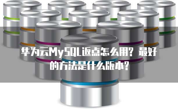 华为云MySQL返点怎么用? 最好的方法是什么版本?