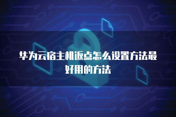 华为云宿主机返点怎么设置方法最好用的方法