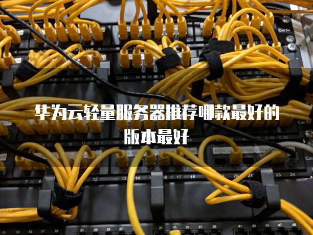 华为云轻量服务器推荐哪款最好的版本最好