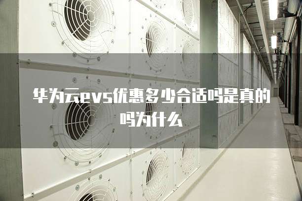 华为云evs优惠多少合适吗是真的吗为什么