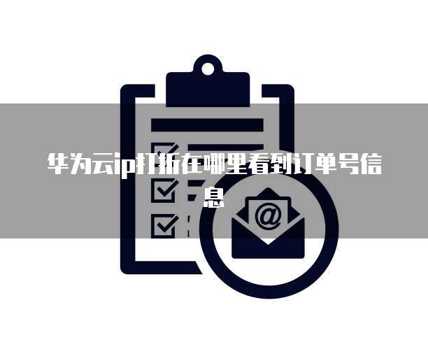华为云ip打折在哪里看到订单号信息