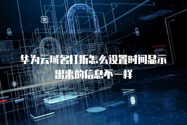 华为云域名打折怎么设置时间显示出来的信息不一样