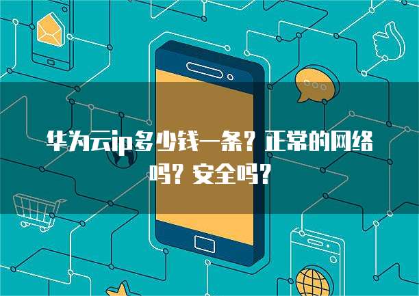 华为云ip多少钱一条？正常的网络吗？安全吗？