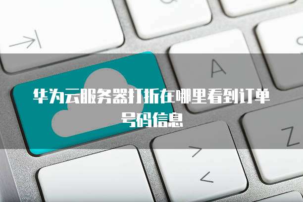 华为云服务器打折在哪里看到订单号码信息
