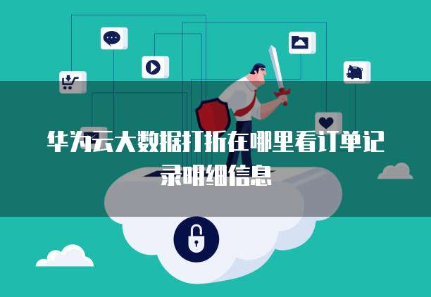 华为云大数据打折在哪里看订单记录明细信息
