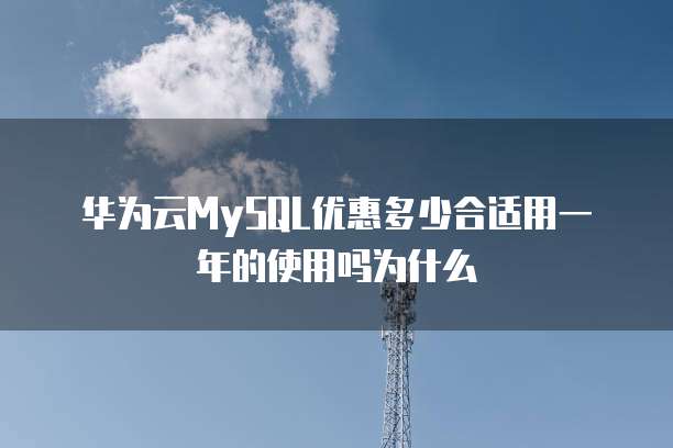 华为云MySQL优惠多少合适用一年的使用吗为什么